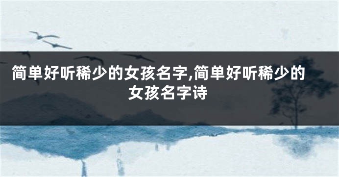 简单好听稀少的女孩名字,简单好听稀少的女孩名字诗