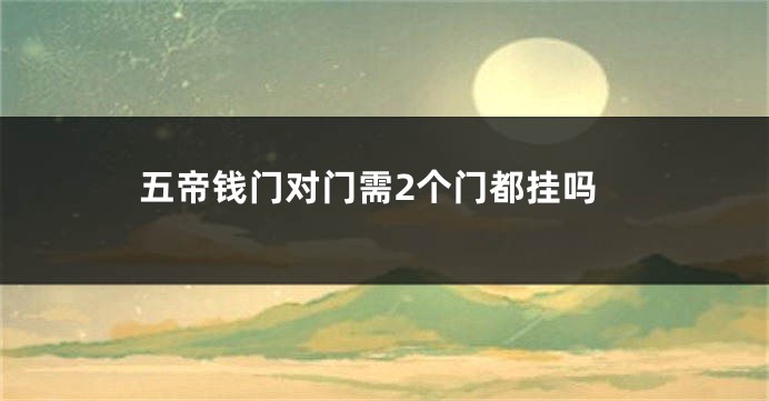 五帝钱门对门需2个门都挂吗