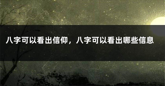 八字可以看出信仰，八字可以看出哪些信息