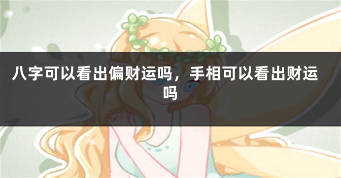 八字可以看出偏财运吗，手相可以看出财运吗