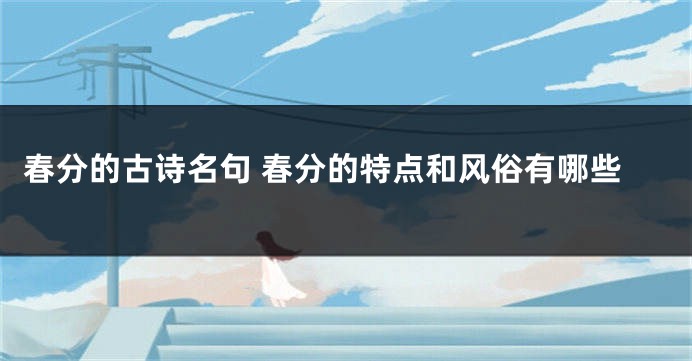 春分的古诗名句 春分的特点和风俗有哪些