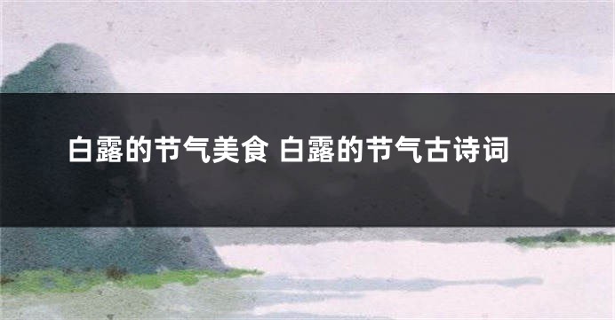 白露的节气美食 白露的节气古诗词