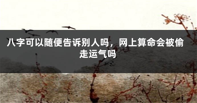 八字可以随便告诉别人吗，网上算命会被偷走运气吗
