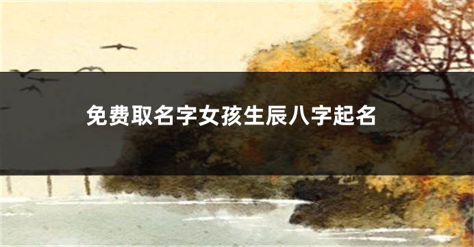 免费取名字女孩生辰八字起名
