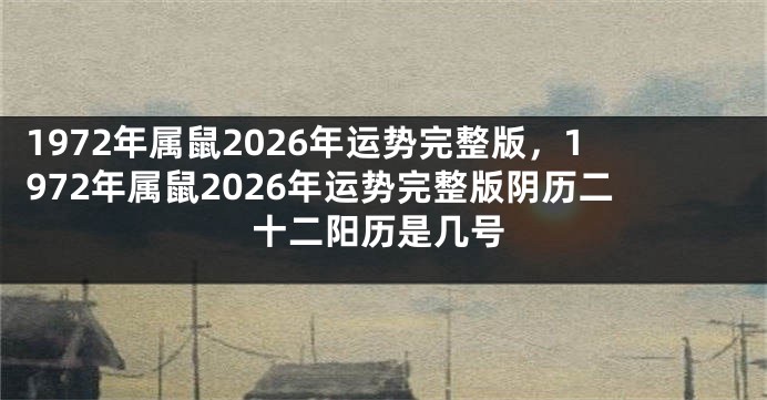 1972年属鼠2026年运势完整版，1972年属鼠2026年运势完整版阴历二十二阳历是几号