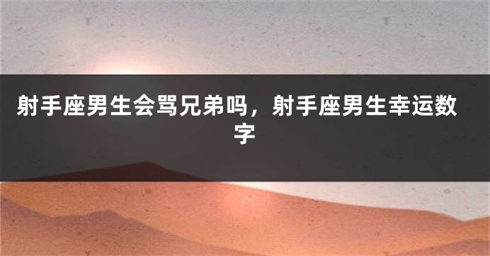 射手座男生会骂兄弟吗，射手座男生幸运数字