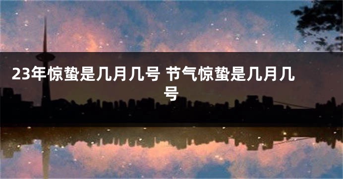23年惊蛰是几月几号 节气惊蛰是几月几号