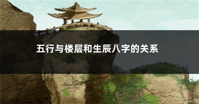 五行与楼层和生辰八字的关系