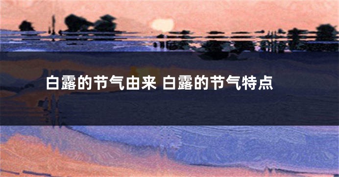 白露的节气由来 白露的节气特点