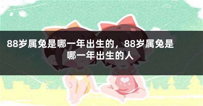 88岁属兔是哪一年出生的，88岁属兔是哪一年出生的人