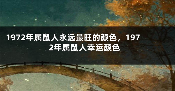 1972年属鼠人永远最旺的颜色，1972年属鼠人幸运颜色