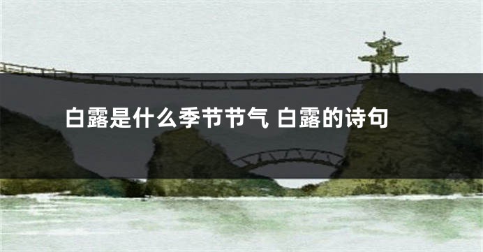 白露是什么季节节气 白露的诗句