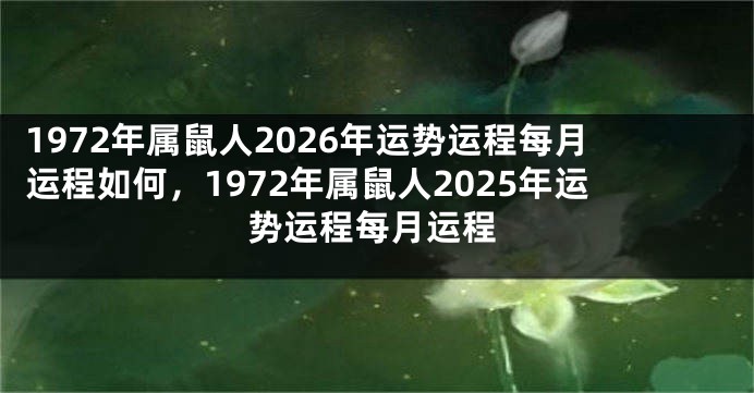 1972年属鼠人2026年运势运程每月运程如何，1972年属鼠人2025年运势运程每月运程