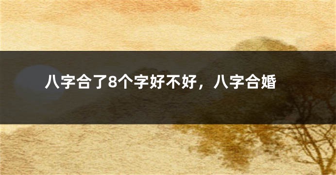 八字合了8个字好不好，八字合婚