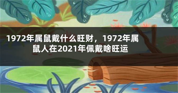 1972年属鼠戴什么旺财，1972年属鼠人在2021年佩戴啥旺运