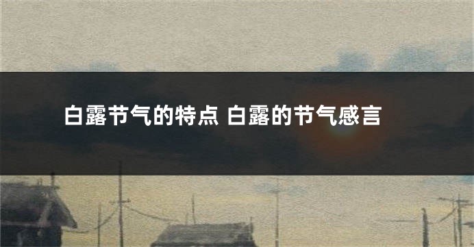 白露节气的特点 白露的节气感言
