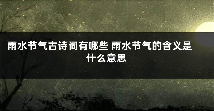 雨水节气古诗词有哪些 雨水节气的含义是什么意思