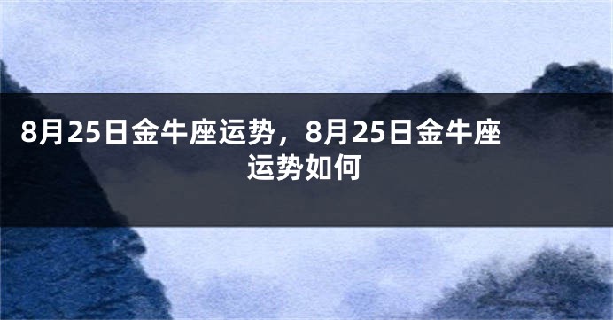 8月25日金牛座运势，8月25日金牛座运势如何