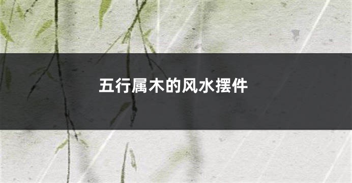 五行属木的风水摆件
