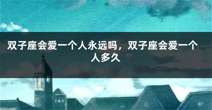 双子座会爱一个人永远吗，双子座会爱一个人多久