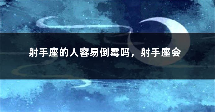 射手座的人容易倒霉吗，射手座会