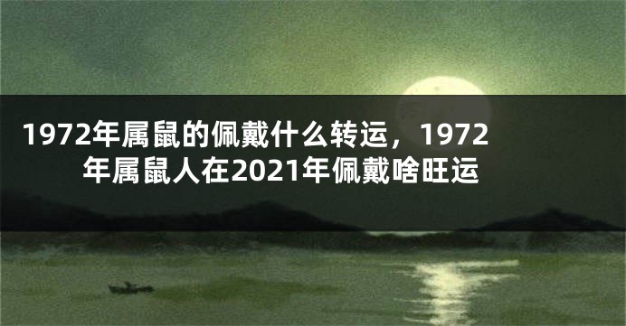1972年属鼠的佩戴什么转运，1972年属鼠人在2021年佩戴啥旺运