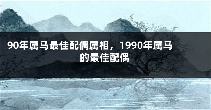 90年属马最佳配偶属相，1990年属马的最佳配偶
