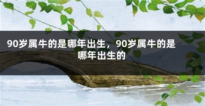 90岁属牛的是哪年出生，90岁属牛的是哪年出生的