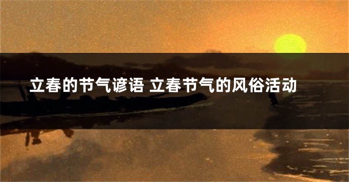 立春的节气谚语 立春节气的风俗活动