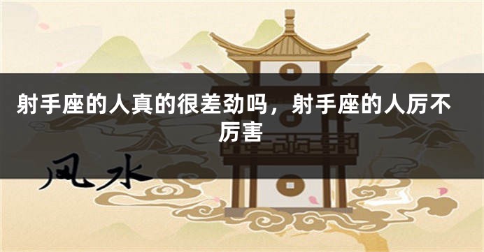 射手座的人真的很差劲吗，射手座的人厉不厉害