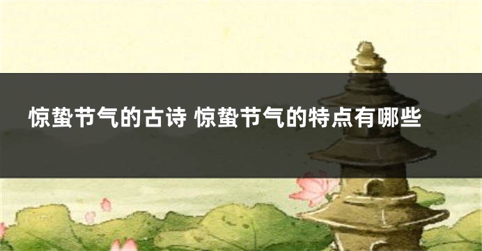 惊蛰节气的古诗 惊蛰节气的特点有哪些