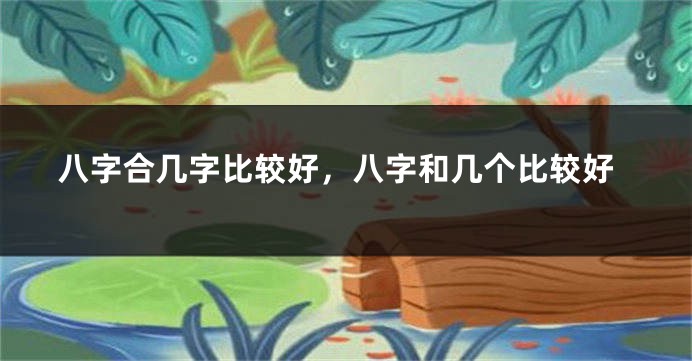 八字合几字比较好，八字和几个比较好