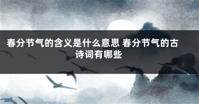 春分节气的含义是什么意思 春分节气的古诗词有哪些