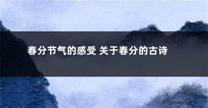 春分节气的感受 关于春分的古诗