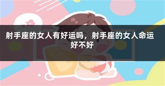 射手座的女人有好运吗，射手座的女人命运好不好