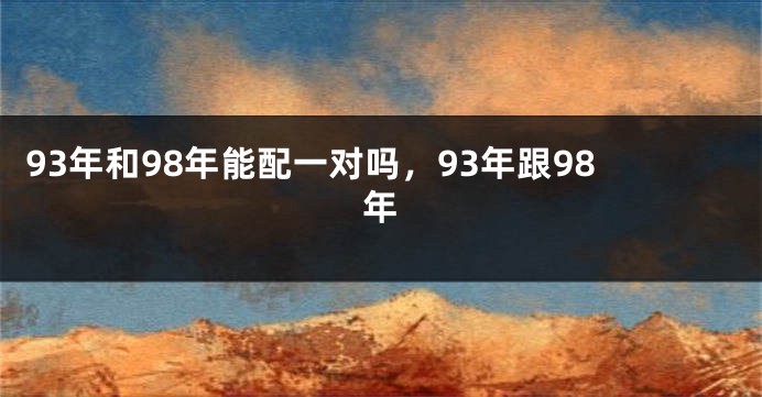 93年和98年能配一对吗，93年跟98年