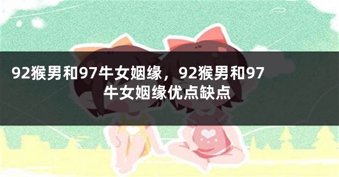 92猴男和97牛女姻缘，92猴男和97牛女姻缘优点缺点