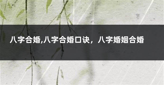 八字合婚,八字合婚口诀，八字婚姻合婚