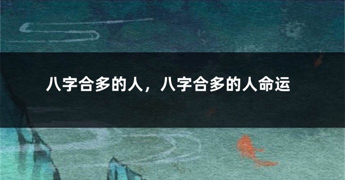 八字合多的人，八字合多的人命运