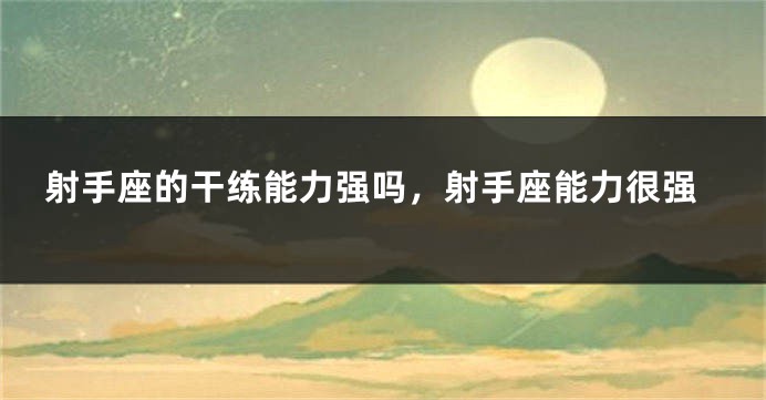 射手座的干练能力强吗，射手座能力很强