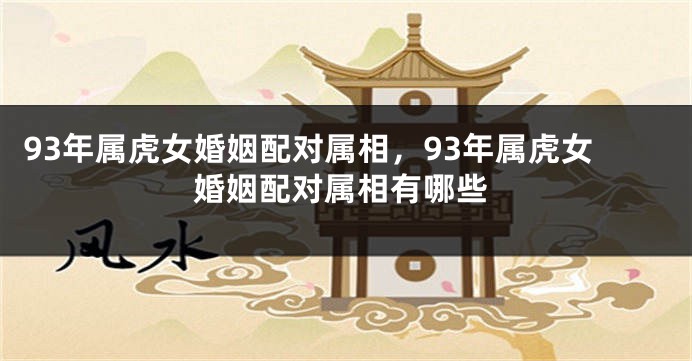 93年属虎女婚姻配对属相，93年属虎女婚姻配对属相有哪些
