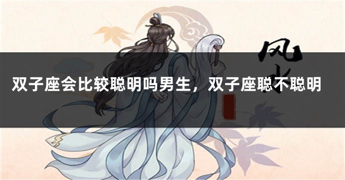 双子座会比较聪明吗男生，双子座聪不聪明