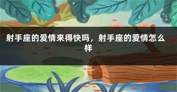 射手座的爱情来得快吗，射手座的爱情怎么样