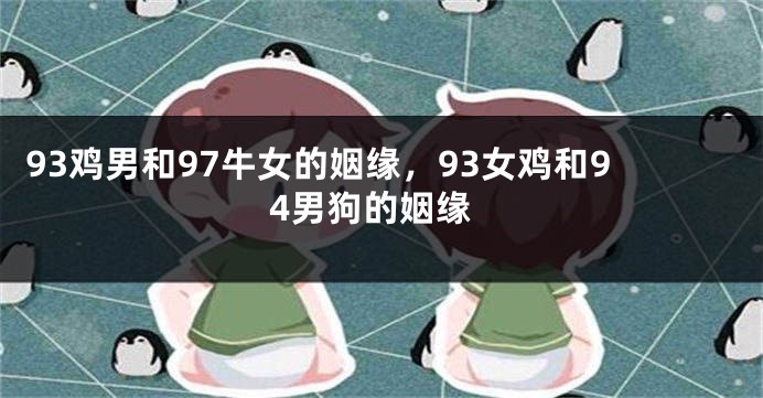 93鸡男和97牛女的姻缘，93女鸡和94男狗的姻缘