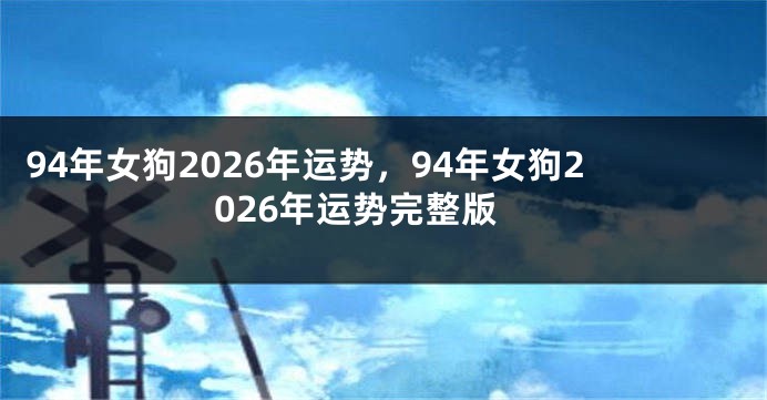 94年女狗2026年运势，94年女狗2026年运势完整版