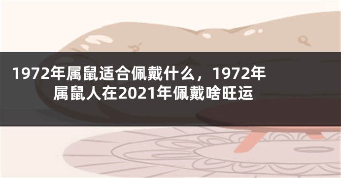 1972年属鼠适合佩戴什么，1972年属鼠人在2021年佩戴啥旺运