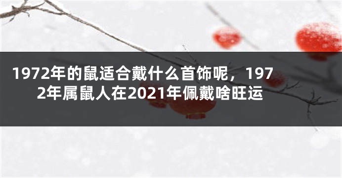 1972年的鼠适合戴什么首饰呢,1972年属鼠人在2021年佩戴啥旺运