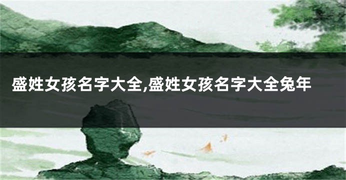盛姓女孩名字大全,盛姓女孩名字大全兔年