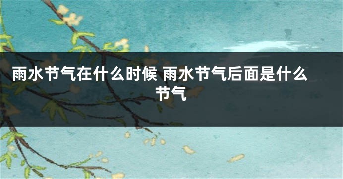 雨水节气在什么时候 雨水节气后面是什么节气