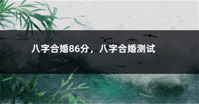 八字合婚86分，八字合婚测试